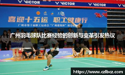 广州羽毛球队比赛经验的创新与变革引发热议