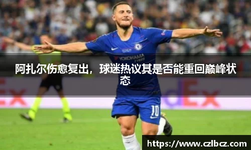 阿扎尔伤愈复出，球迷热议其是否能重回巅峰状态