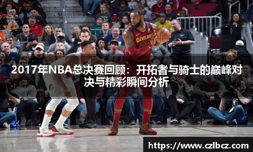 2017年NBA总决赛回顾：开拓者与骑士的巅峰对决与精彩瞬间分析
