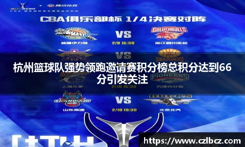 杭州篮球队强势领跑邀请赛积分榜总积分达到66分引发关注