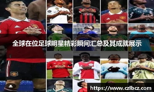 全球在位足球明星精彩瞬间汇总及其成就展示