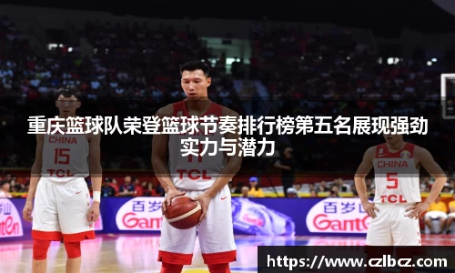 重庆篮球队荣登篮球节奏排行榜第五名展现强劲实力与潜力